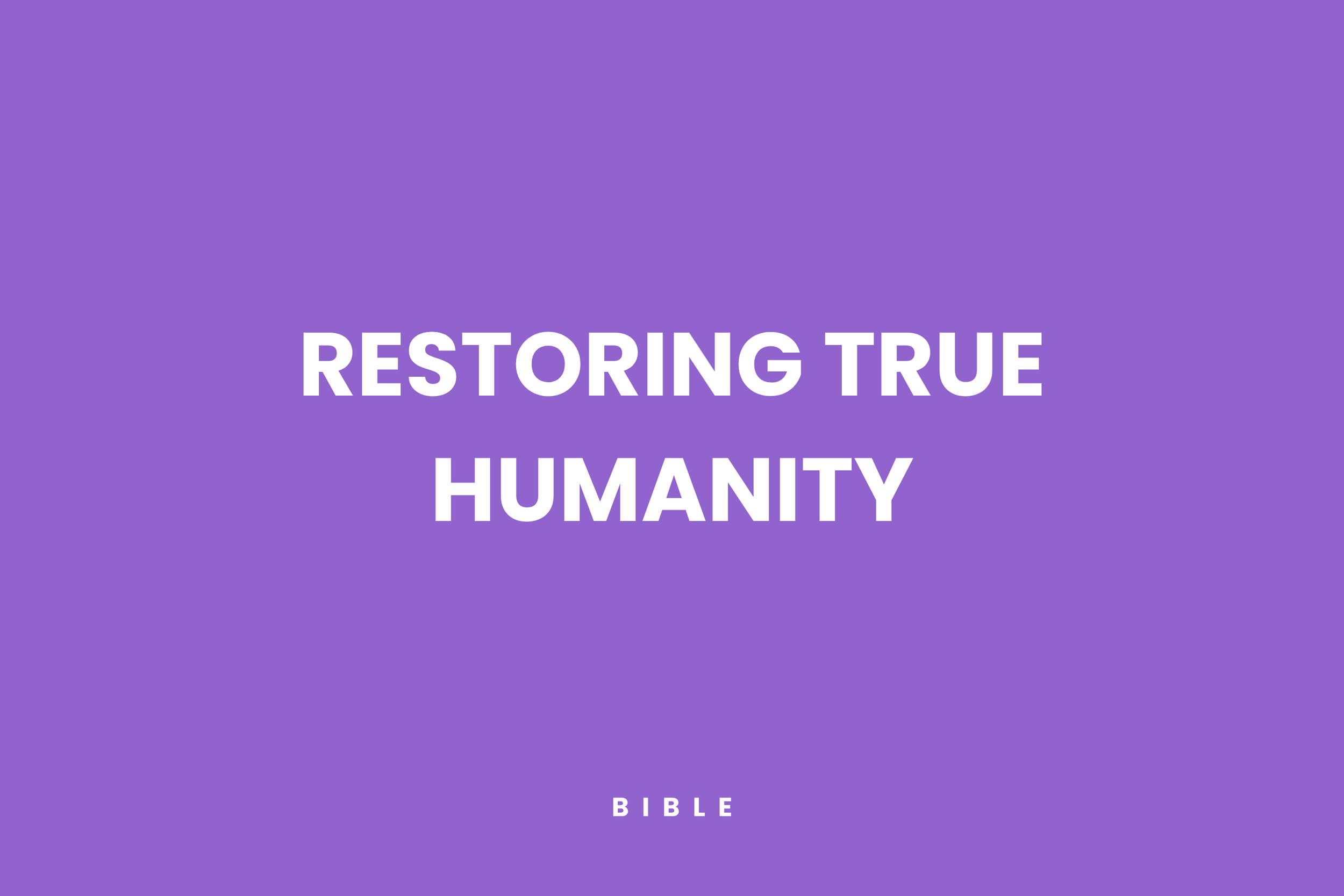 Restoring True Humanity