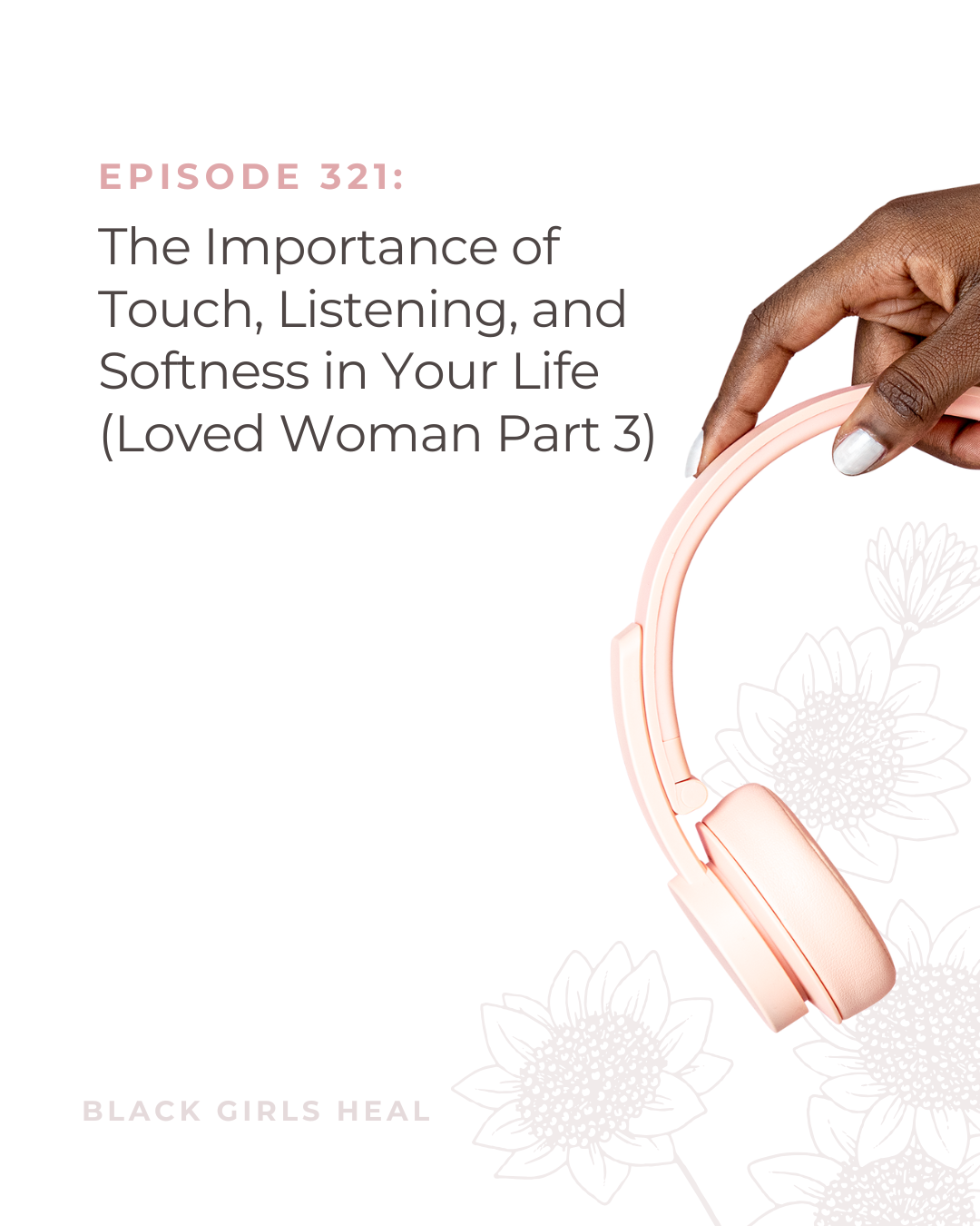 Episode 321: The Importance of Touch, Listening, and Softness in Your Life (Loved Woman Part 3)