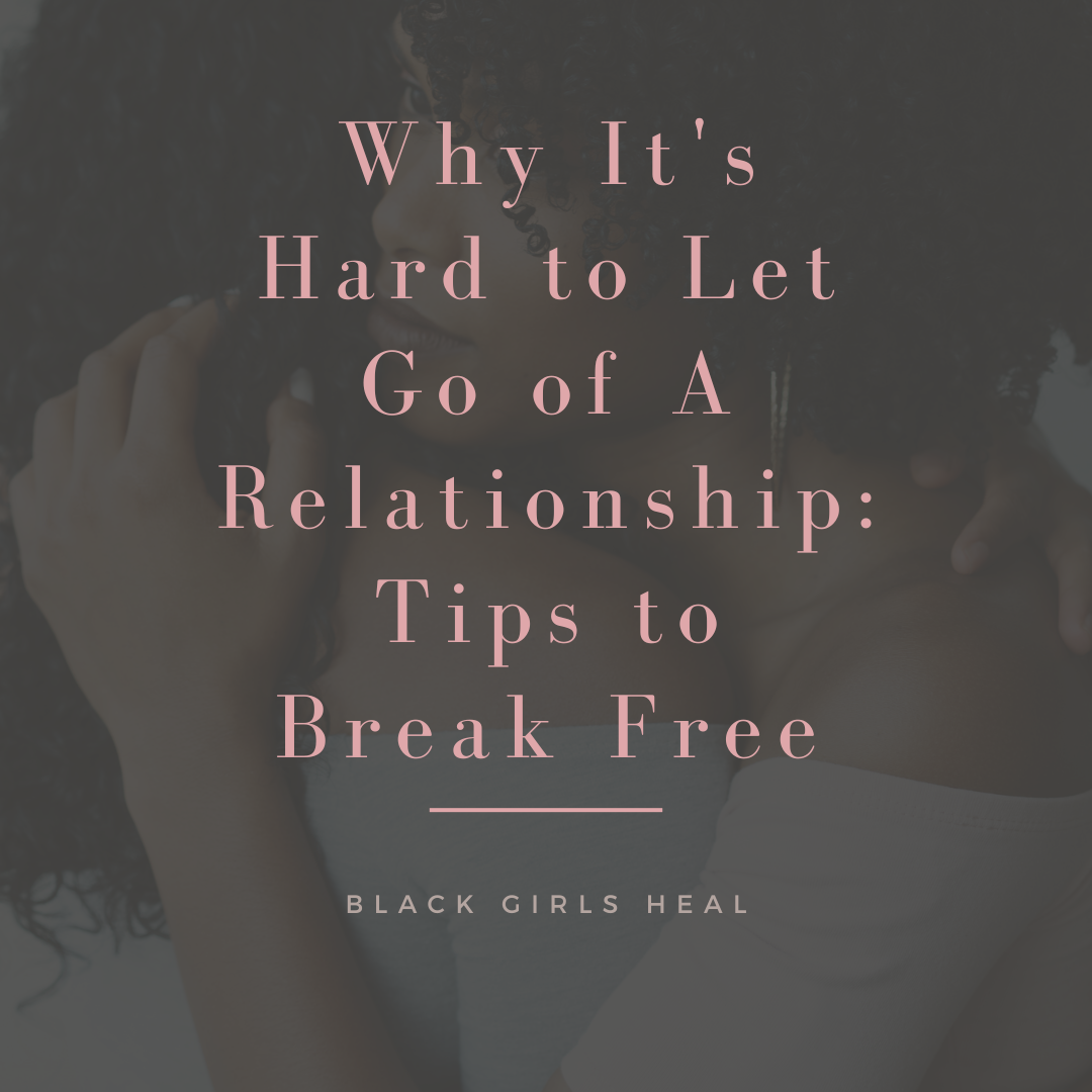 Why It's Hard to Let Go of A Relationship: Tips to Break Free