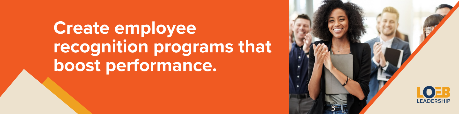 Work with Loeb Leadership to create an employee recognition program that boosts performance