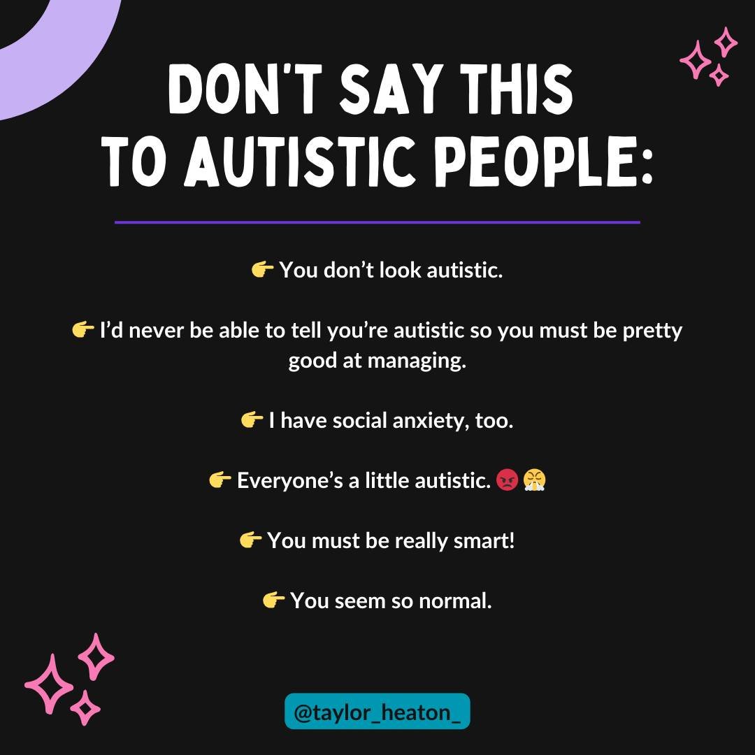 Don't say this to autistic people:

👉 You don&rsquo;t look autistic.

👉 I&rsquo;d never be able to tell you&rsquo;re autistic so you must be pretty good at managing.

👉 I have social anxiety, too.

👉 Everyone&rsquo;s a little autistic. 😡 😤

👉 