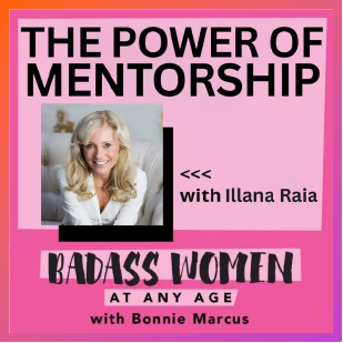 The Power of Mentorship with Illana Raia. Badass Women at Any Age Podcast