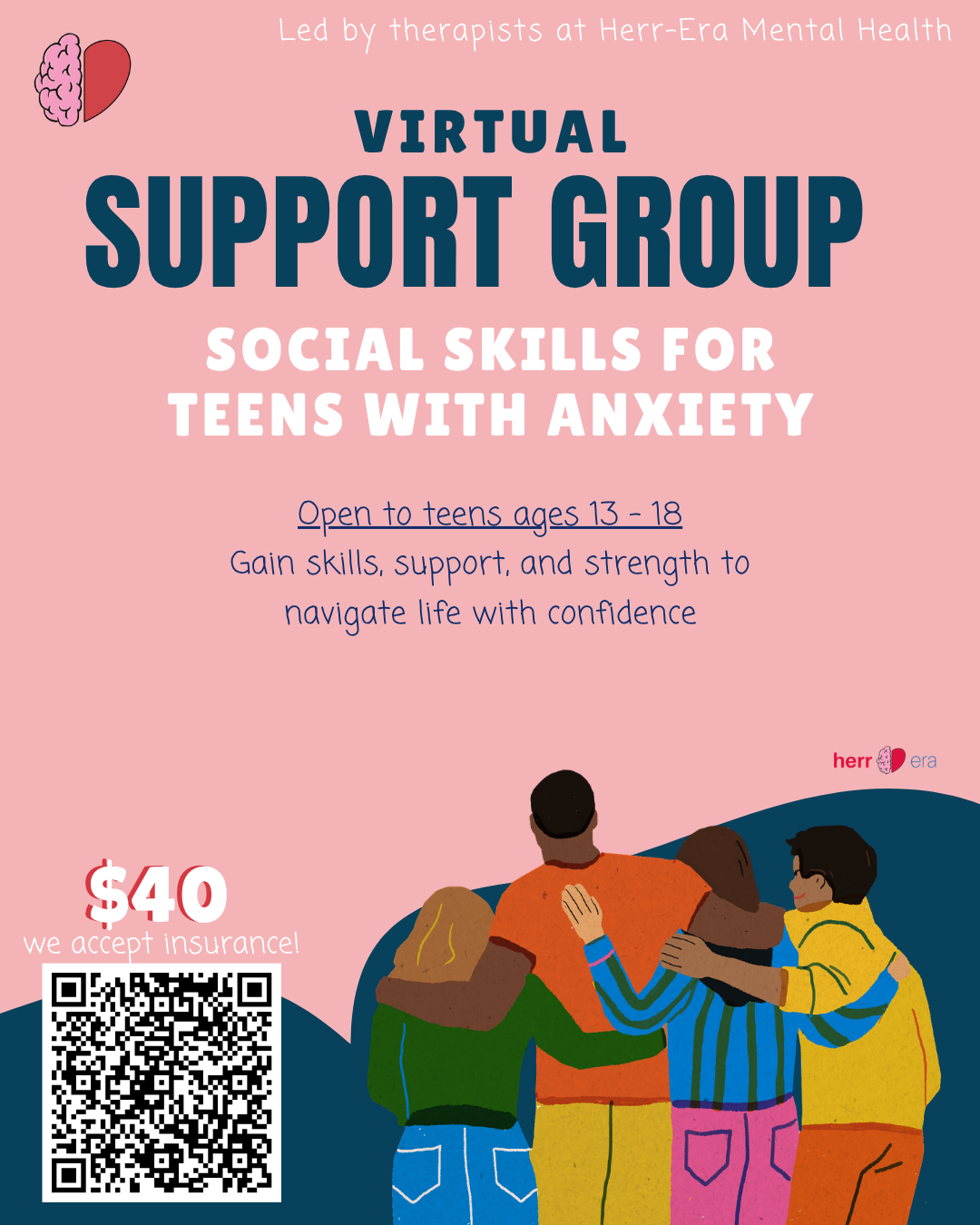 A pink promotional flyer for a virtual support group led by therapists at Herr-Era Mental Health, focused on social skills for teens with anxiety, ages 13 to 18. It features an illustration of four teens with their arms around each other, standing together. Text includes support details, acceptance of insurance, a QR code, and a price of $40.