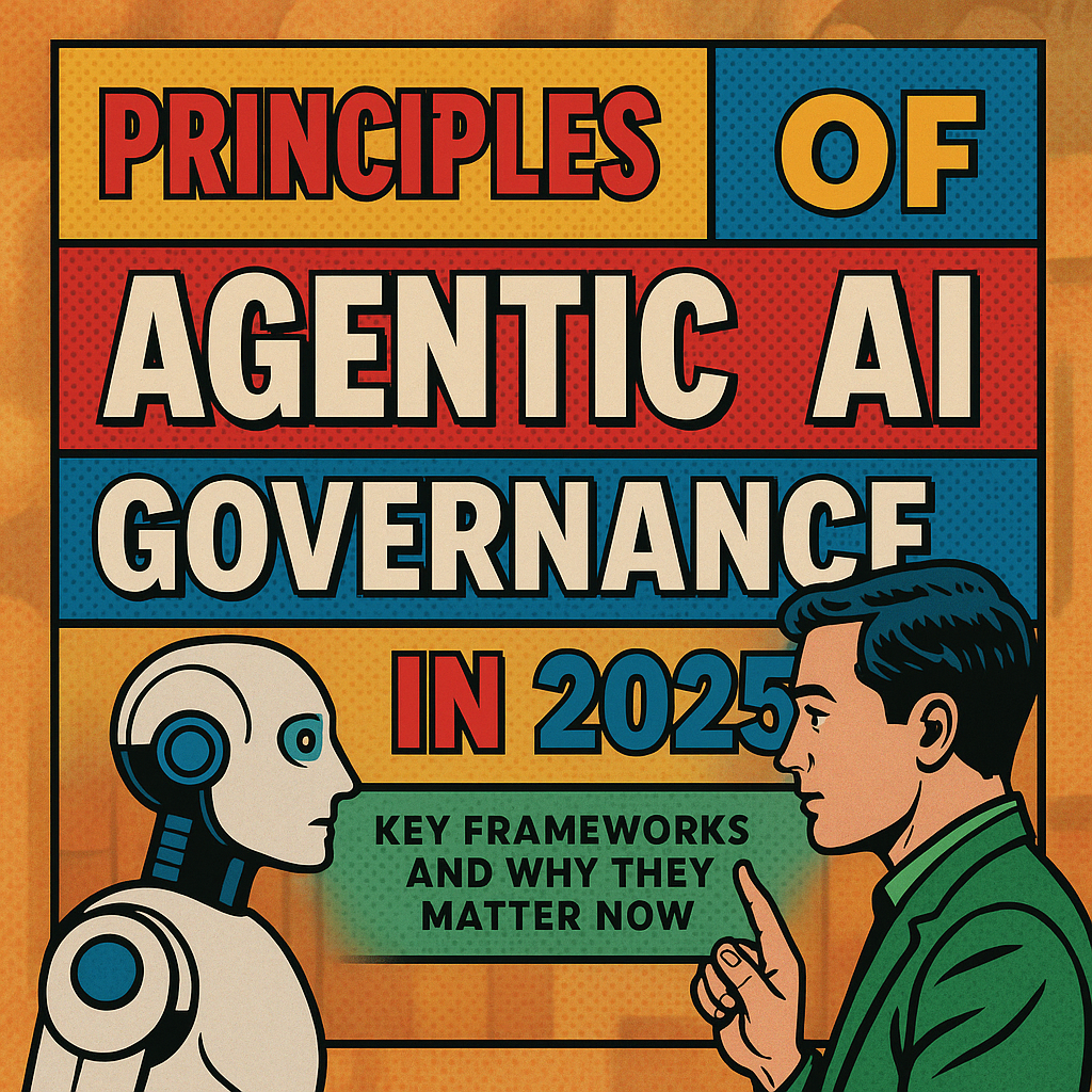 Principles of Agentic AI Governance in 2025: Key Frameworks and Why They Matter Now