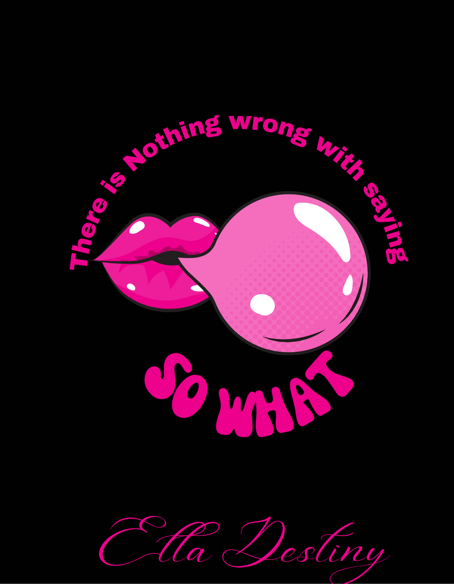 Pink lips with tongue out and lips on a black background, with the phrase "There is Nothing wrong with saying SO WHAT" curved around the illustration and the name Ella Destiny written in pink cursive at the bottom.