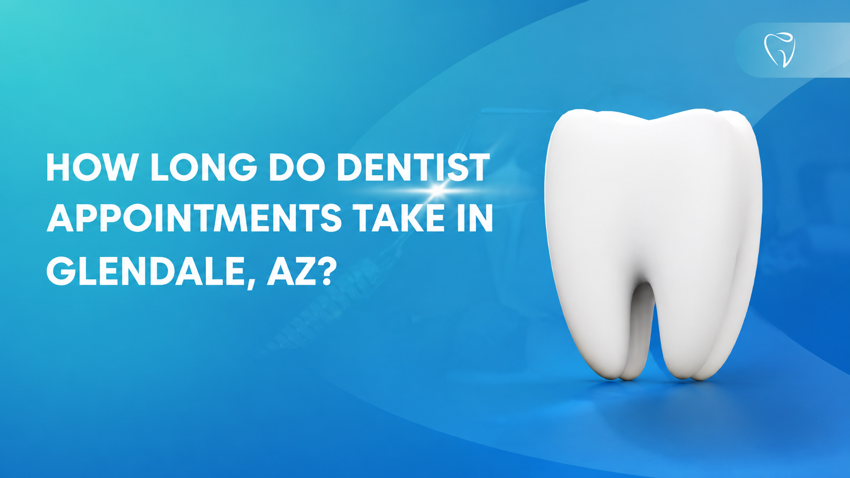 How Long Do Dentist Appointments Take in Glendale, AZ?