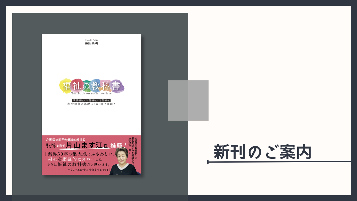 【新刊のご案内】『福祉の教科書　障害福祉・介護福祉・児童福祉 社会福祉の基礎はこれ1冊で網羅!』藤田英明（著）