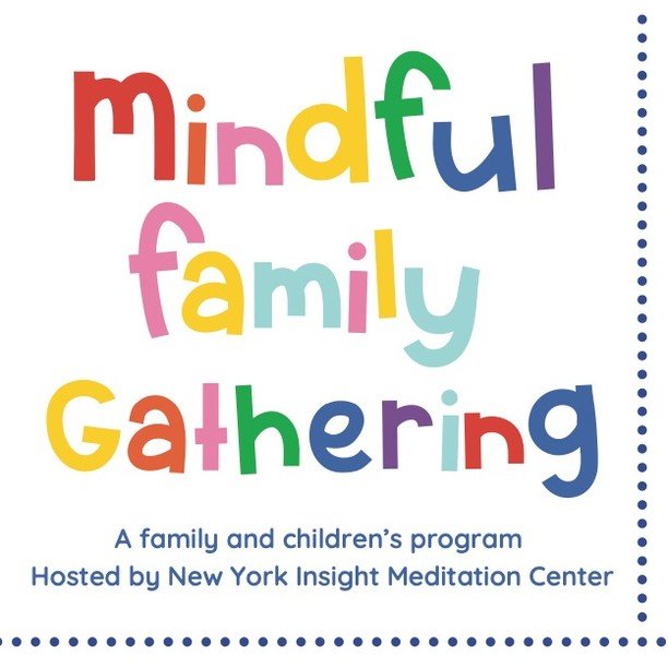 Reminding you that the Mindful Family Gathering for parents and children 4-12 starts tomorrow at the New York Insight Meditation Center's new space at 115 West 29th street at 10am. There will be a class for the children and a gathering for the parent