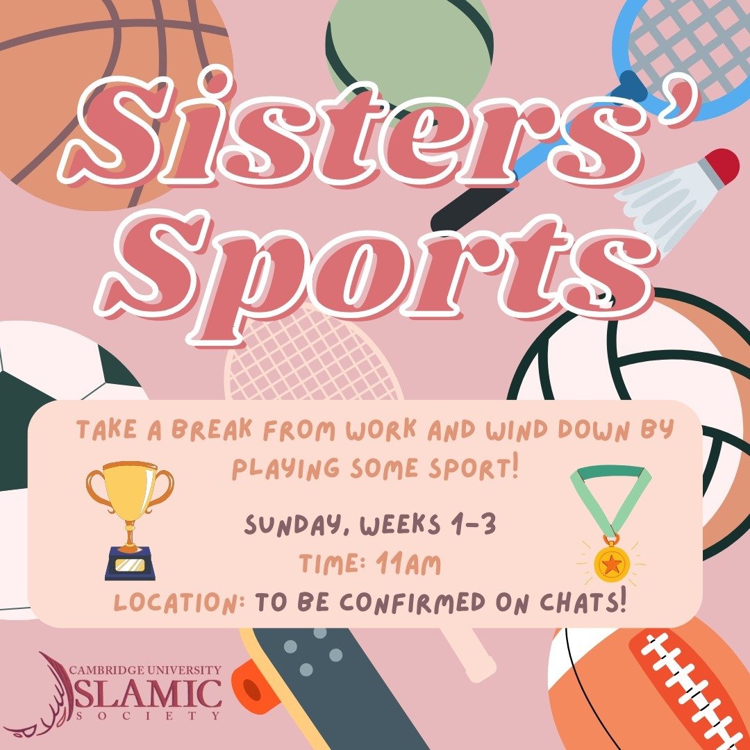 Assalamu alaikum, 

Sisters&rsquo; sports is back! Join us every Sunday at 11am to play a range of sports and spend time with your fellow sisters! Easter term can feel quite overwhelming so it&rsquo;s important to prioritise time away from work, and 
