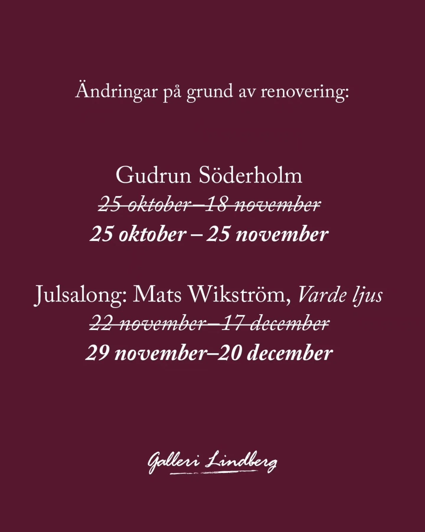 P&aring; grund av renoveringar kommer det ske tv&aring; f&ouml;r&auml;ndringar i h&ouml;stens utst&auml;llningsschema.
Gudrun S&ouml;derholm
25/10&ndash;25/11. Utst&auml;llningen f&ouml;rl&auml;ngs med en vecka. 
Julsalong: Mats Wikstr&ouml;m &ndash;