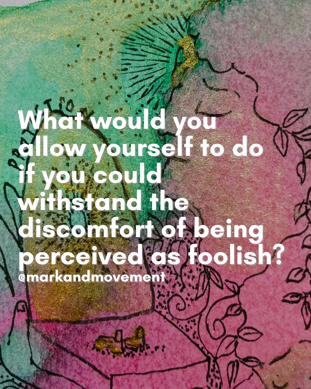 What would you allow yourself to do if you could withstand the discomfort of being perceived as foolish?