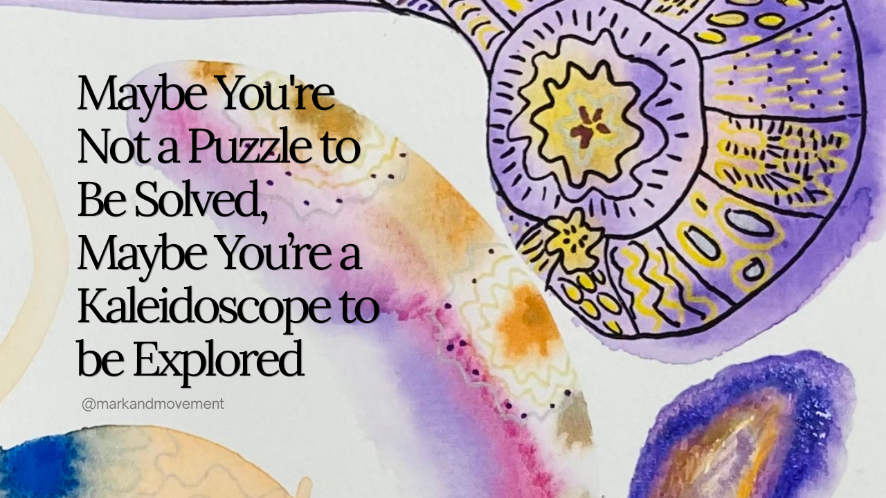 Maybe You're Not a Puzzle to Be Solved, Maybe You're a Kaleidoscope to Be Explored