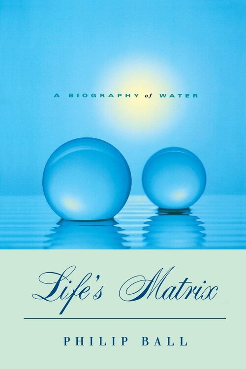 Life's Matrix: A Biography of Water, Philip Ball