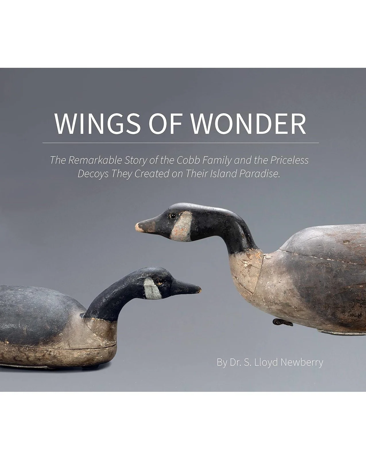 Wings of Wonder: The Remarkable Story of the Cobb Family and the Priceless Decoys They Created on Their Island Paradise by Dr. Lloyd Newberry