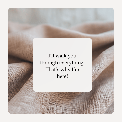 A soft beige fabric background with a white square overlay containing the text "I'll walk you through everything. That's why I'm here!"