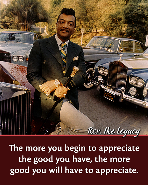 Rev. Ike Quote: The more you begin to appreciate the good you have, the more good you will have to appreciate.