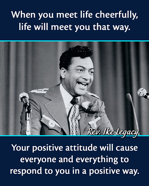 Photo of Rev. Ike and his quote: When you meet life cheerfully, life will meet you that way. Your positive attitude will cause everyone and everything to respond to you in a positive way.