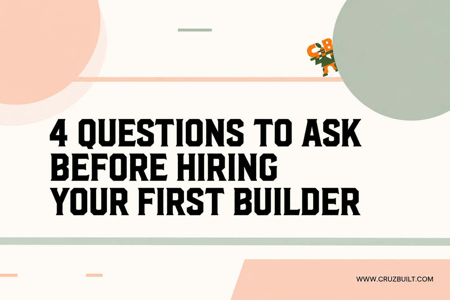 4 Questions to Ask Before Hiring Your First Builder | Cruz Built