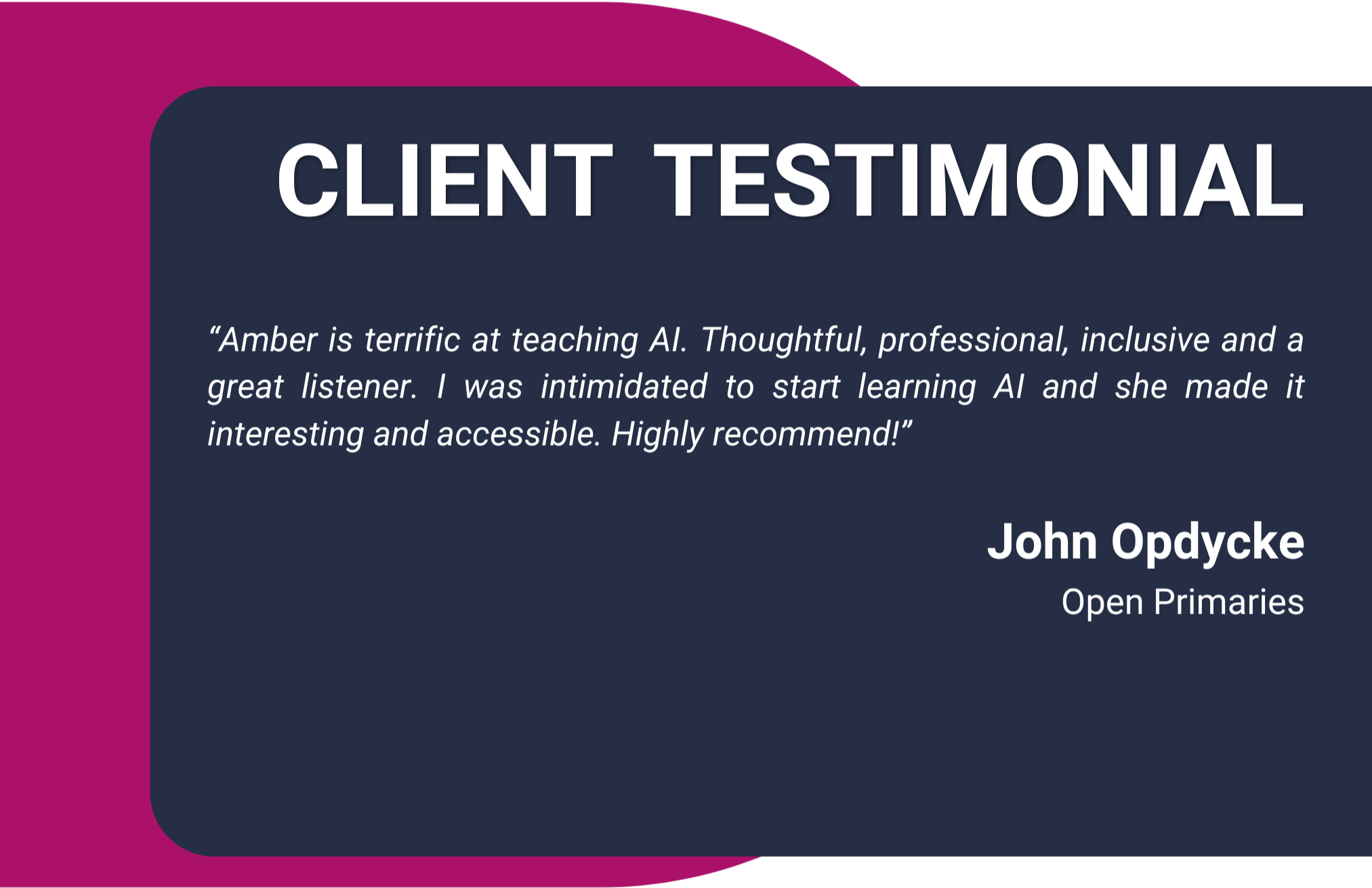 A testimonial graphic with a navy blue background and pink accents. Text reads: 'Client Testimonial' with a quote from Amber praising AI teaching. Additional text shows 'John Opdyke, Open Primaries.'