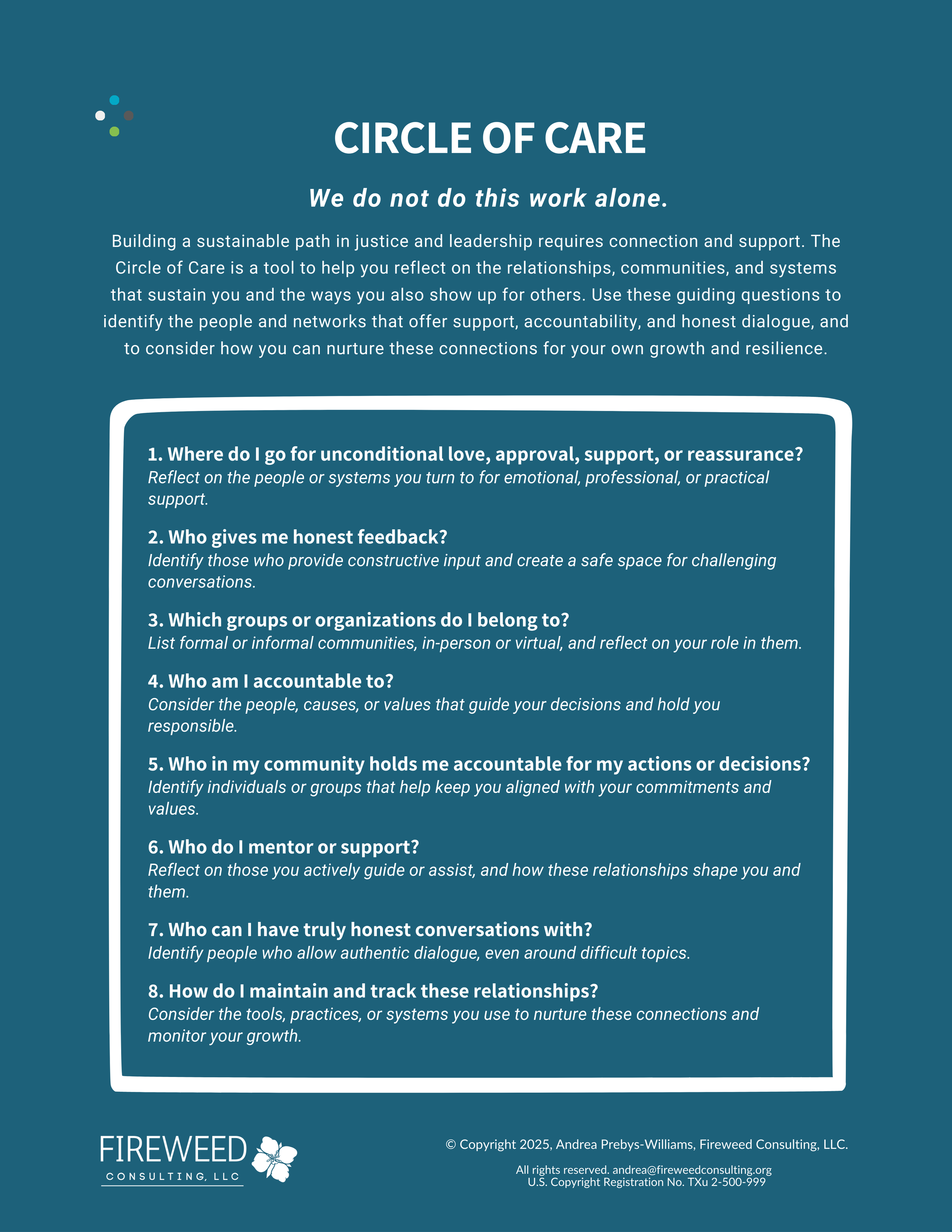 Building a sustainable path in justice and leadership requires connection and support. The Circle of Care is a tool to help you reflect on the relationships, communities, and systems that sustain you and the ways you also show up for others. Use thes
