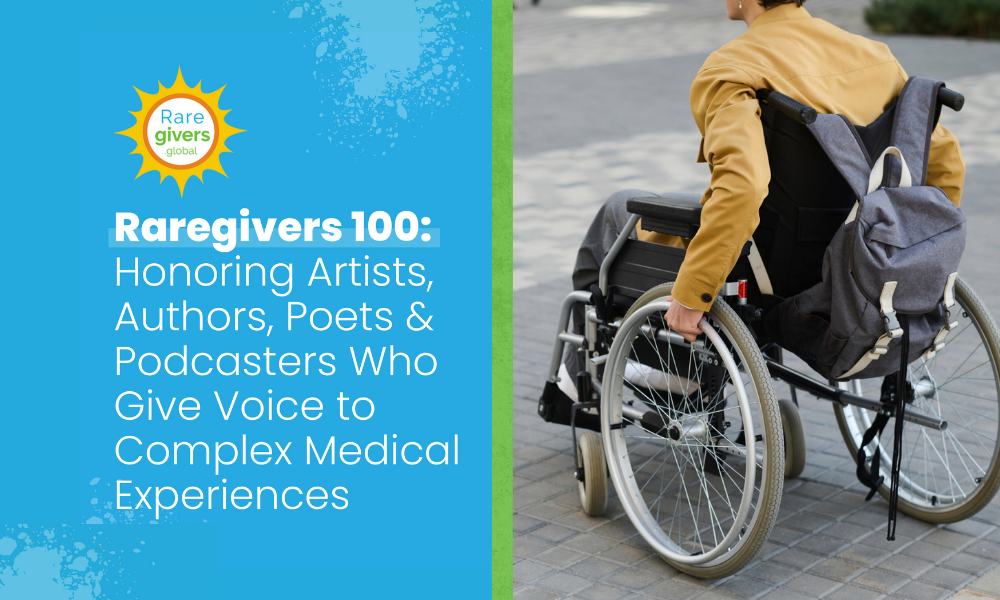 Raregivers 100: Honoring Artists, Authors, Poets &amp; Podcasters Who Give Voice to Complex Medical Experiences