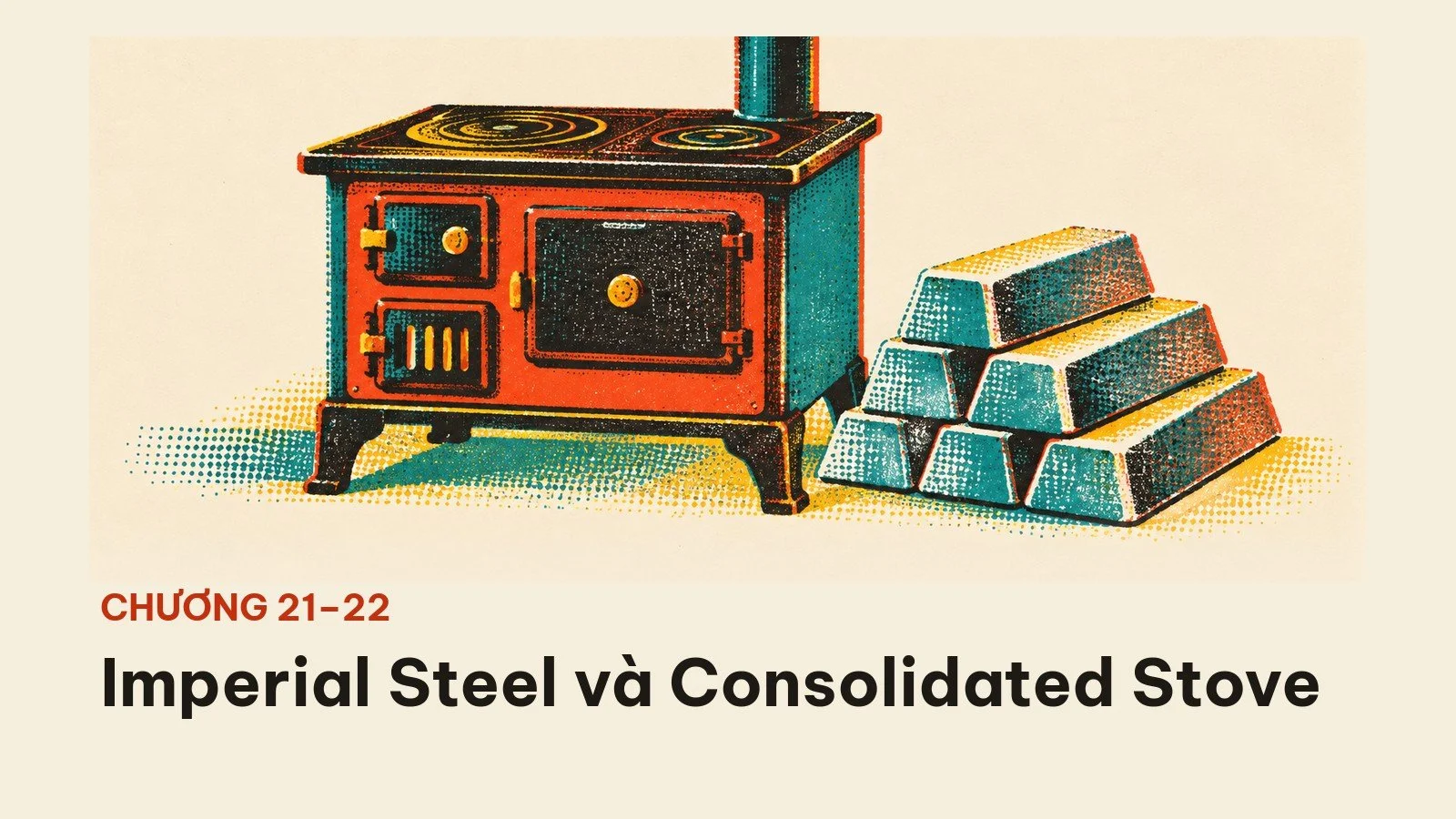 Chương 21 và 22: Imperial Steel và Consolidated Stove