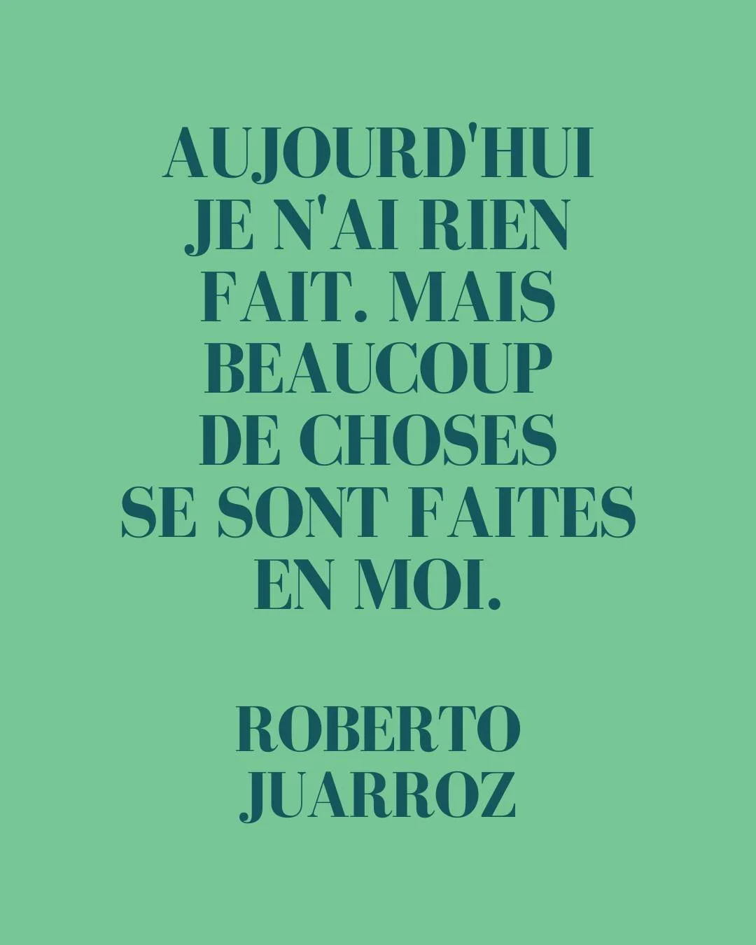 ❝ Aujourd&rsquo;hui je n&rsquo;ai rien fait. Mais beaucoup de choses se sont faites en moi. ❞ Roberto Juarroz

Ce po&egrave;me est extrait de Treizi&egrave;me po&eacute;sie verticale. Un recueil qui figure parmi l'&oelig;uvre du po&egrave;te Roberto 