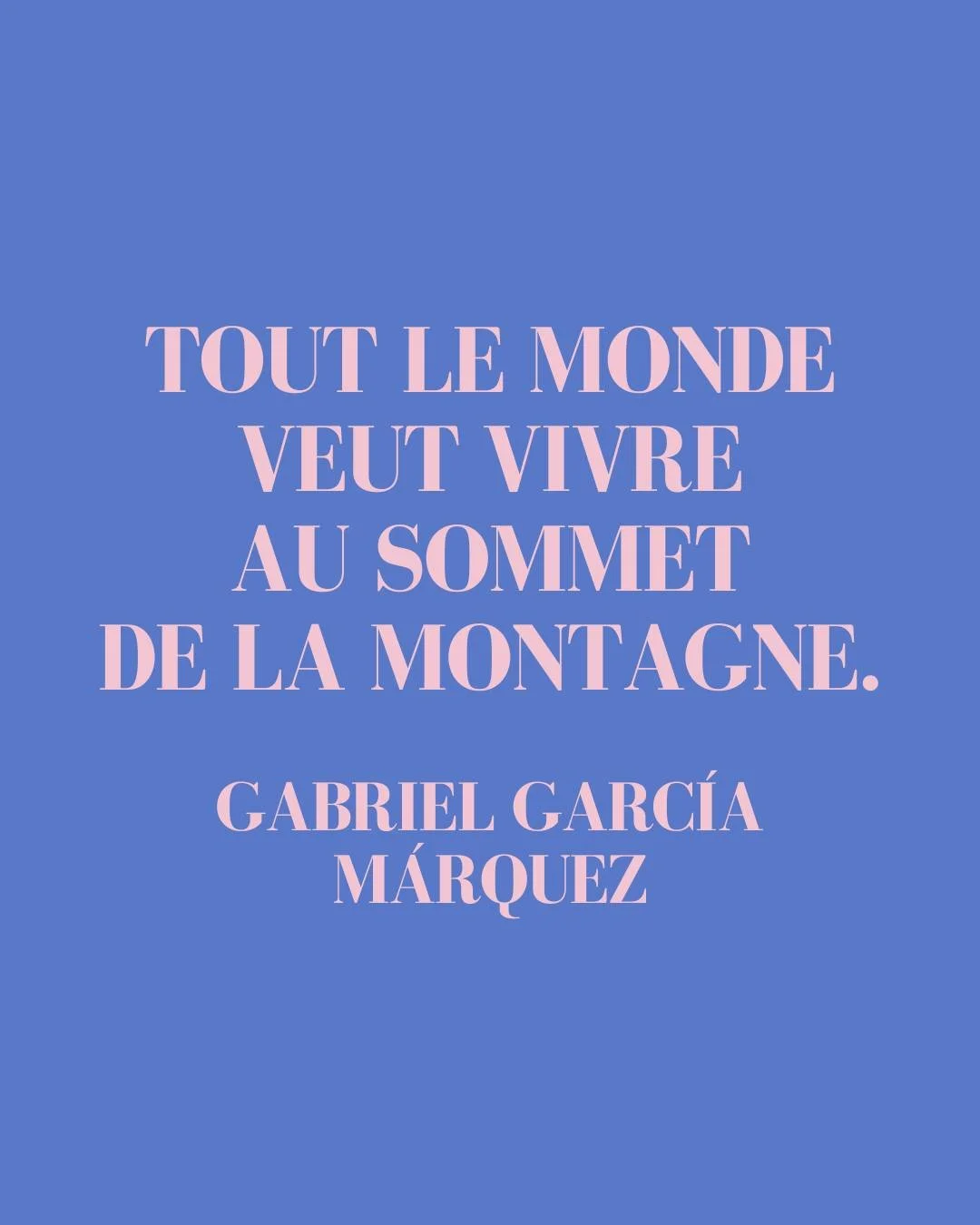 ❝ Tout le monde veut vivre au sommet de la montagne, sans soup&ccedil;onner que le vrai bonheur est dans la mani&egrave;re de gravir la pente. ❞ Gabriel Garc&iacute;a M&aacute;rquez

Cette citation est tir&eacute;e du roman L&rsquo;Amour aux temps du