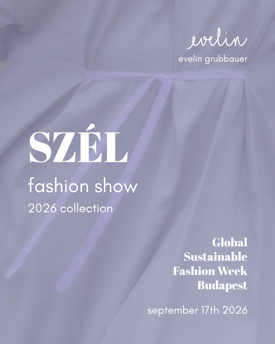 White text over a lavender coloured background with a close-up of a cinched dress superimposed over it. The text reads: evelin grubbauer, szél fashion show, 2026 collection, Global Sustainable Fashion Week Budapest, september 17th