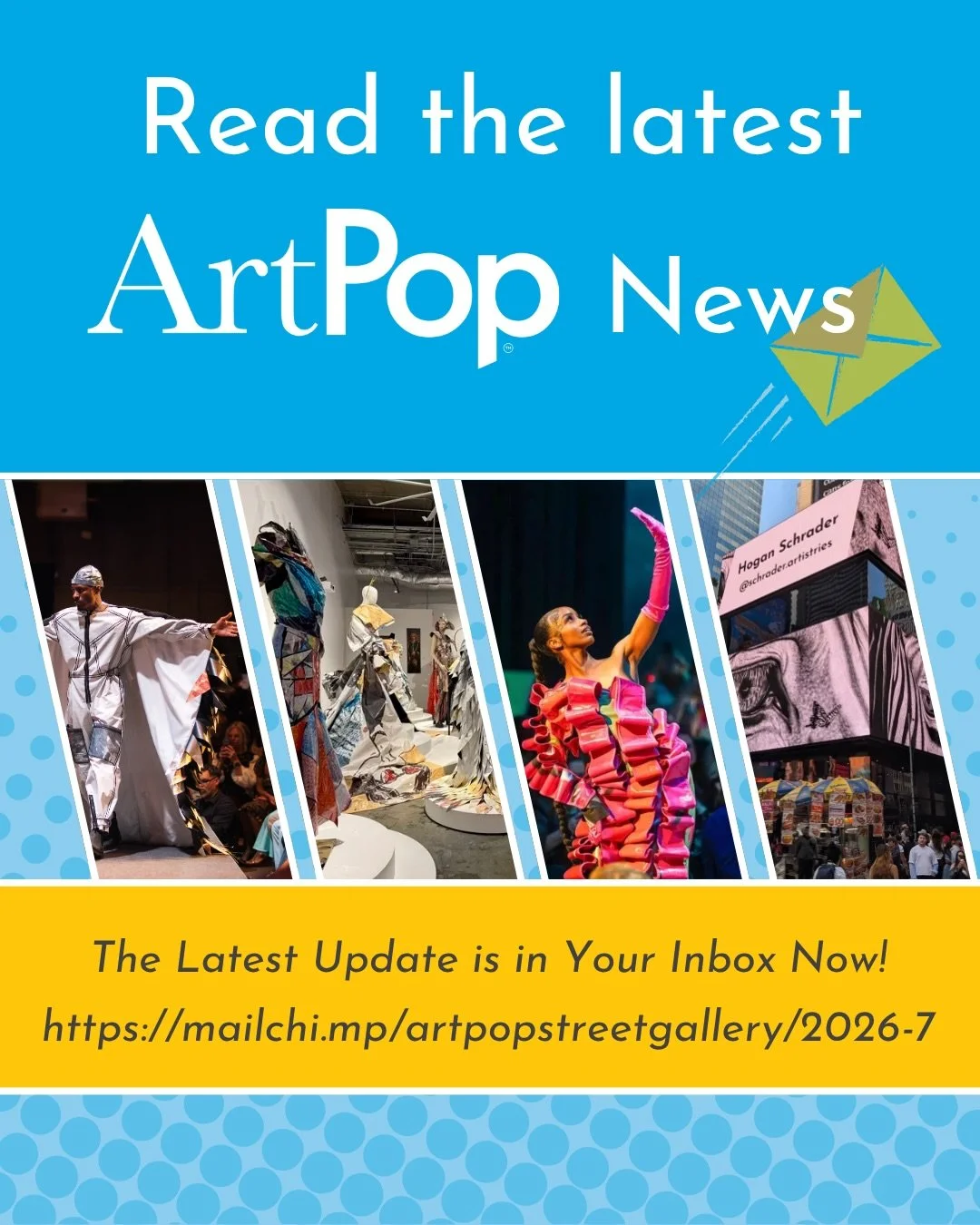 The latest in ArtPop news is in your inbox now! 
Announcements, upcoming events, and Times Square all covered in this edition. 

https://mailchi.mp/artpopstreetgallery/2026-7

Never miss an update, event, our opportunity! Join the ArtPop mailing list