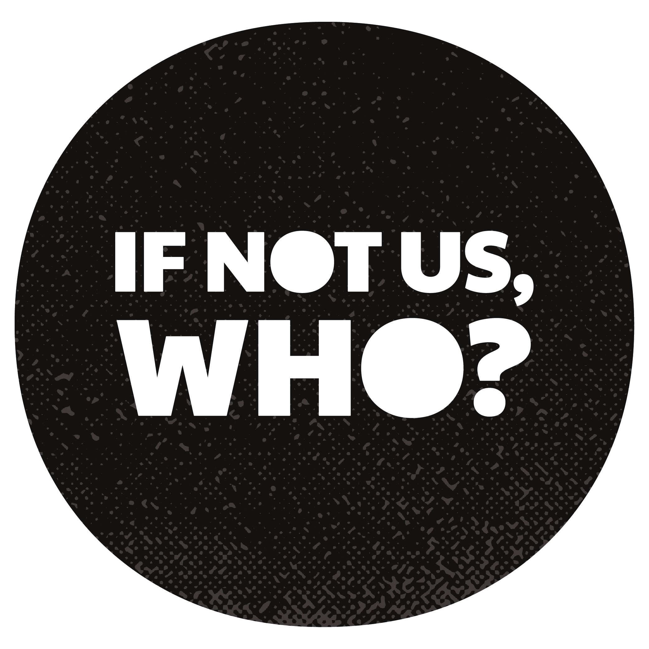 Black circular background with white text that reads 'If not us, who?' in bold.
