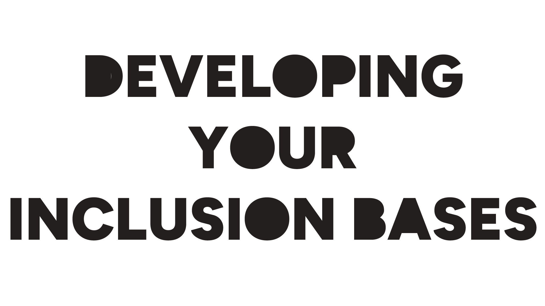 Text graphic that says 'Developing Your Inclusion Bases' in bold black letters on a transparent background.