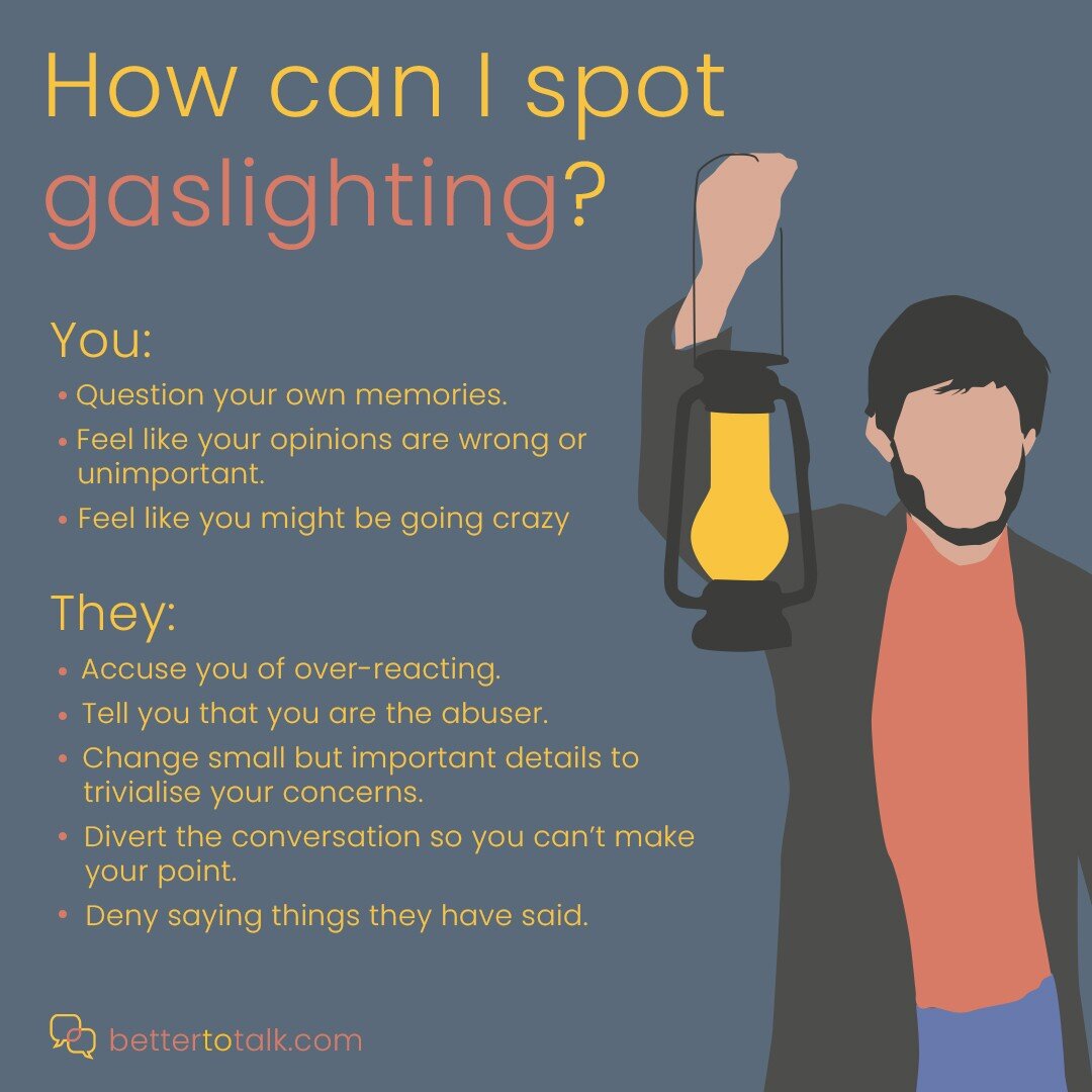 Gaslighting is a form of coercive control within a relationship where the one person tries to make another question what they know to be true. In any relationship, there will be times when people's recollection of an event differs and, while frustrat