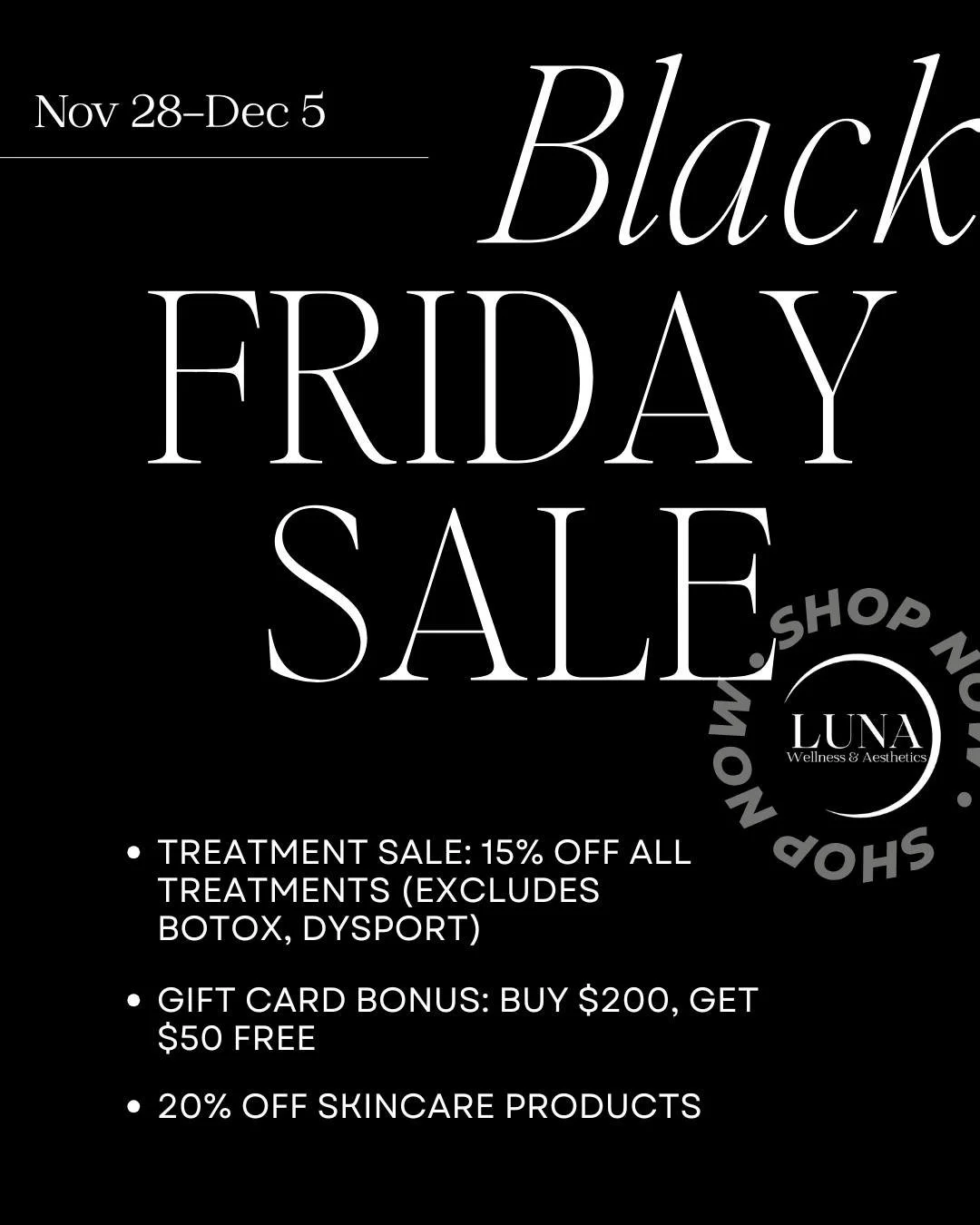 🌙 Luna&rsquo;s Black Friday Event 🌙
Nov 28-Dec 5

Your favorite treatments + skincare &mdash; now with serious savings!
💫 15% OFF all treatments (excludes Botox &amp; Dysport)
🎁 Buy a $200 gift card, get $50 FREE
🧴 20% OFF all skincare products
