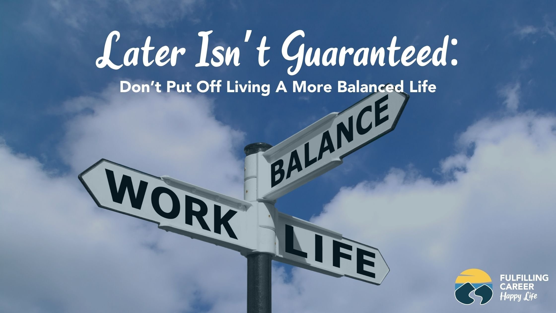 Later Isn’t Guaranteed: Don’t Put Off Living A More Balanced Life
