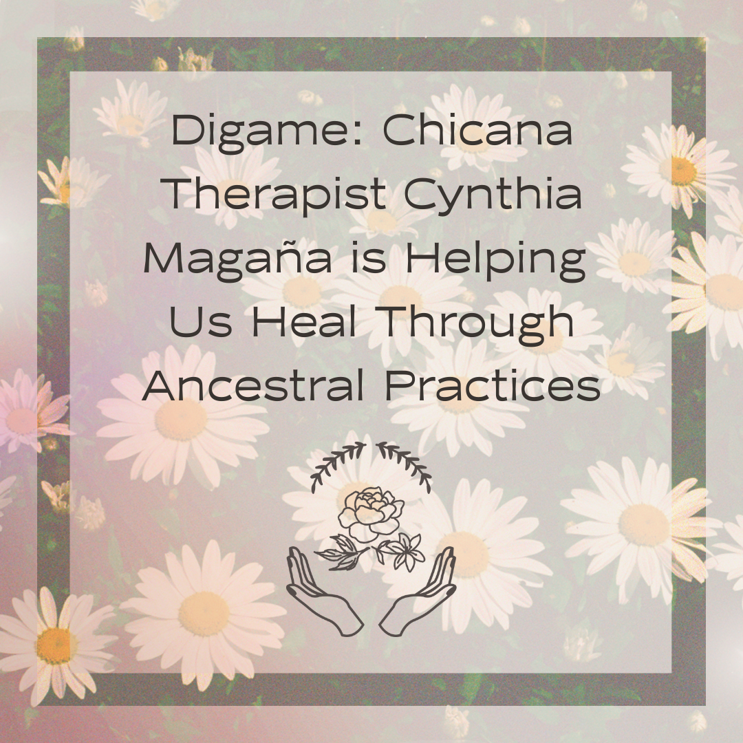 Hip Latina - Digame: Chicana Therapist Cynthia Magana is Helping Us Heal Through Ancestral Practices