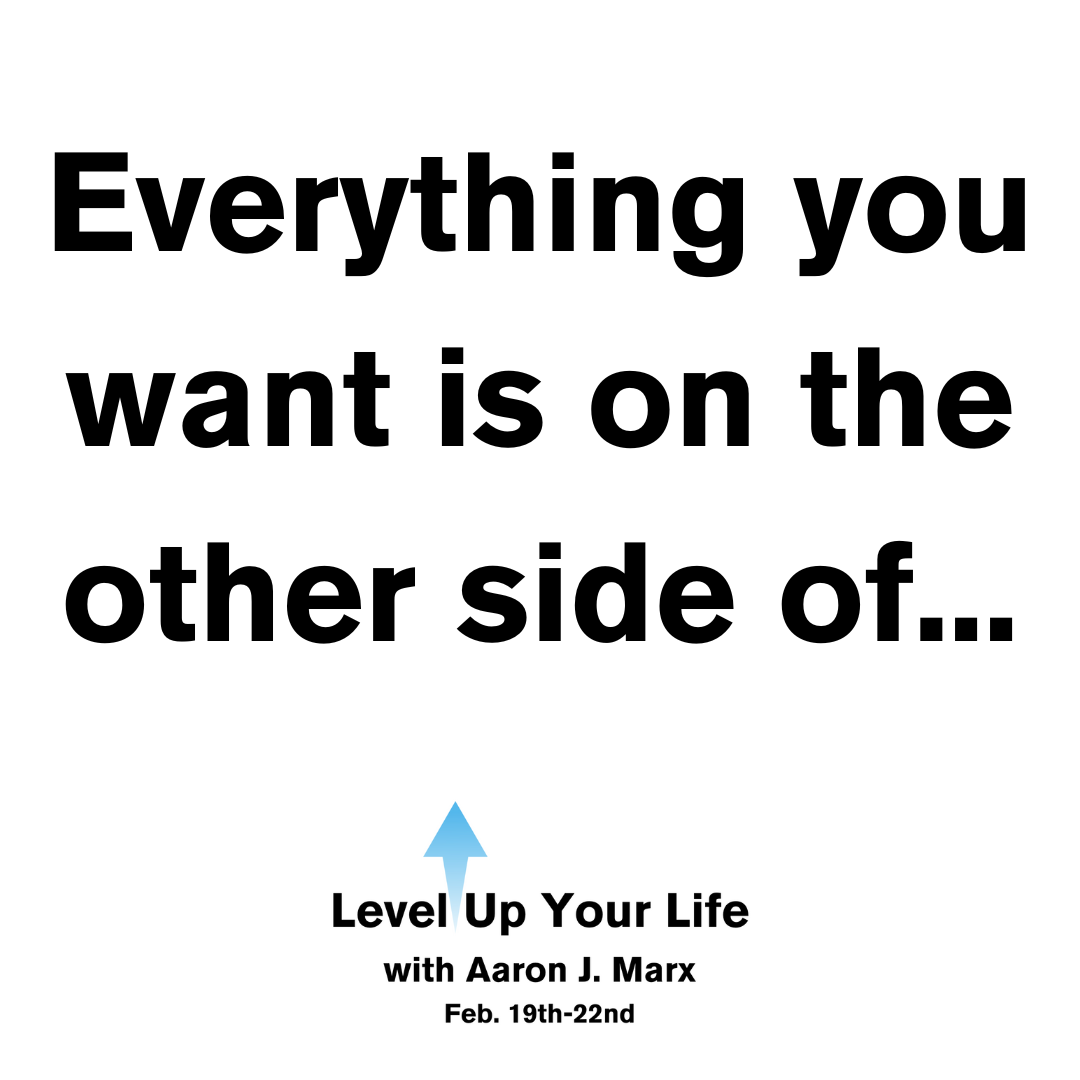 Everything you want is on the other side of…