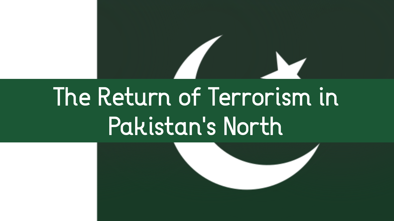 The Return of Terrorism in Pakistan’s North