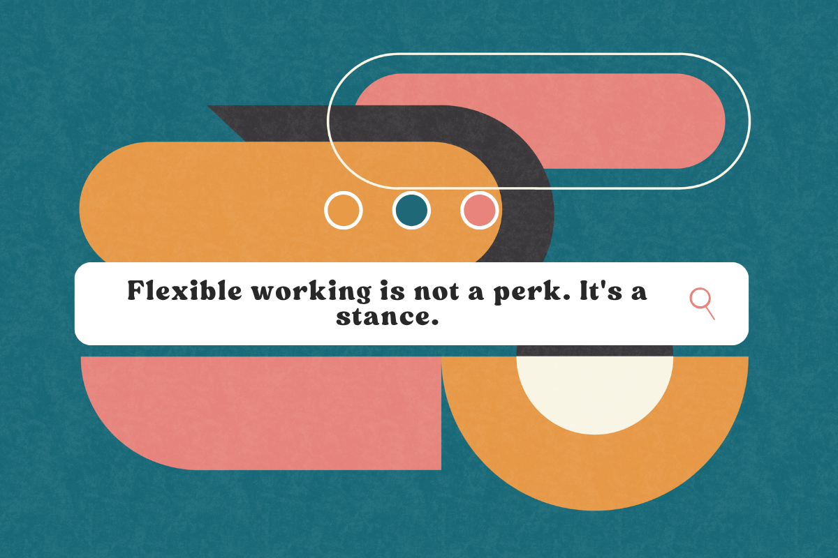 Flexible working is not a perk. It's a stance.