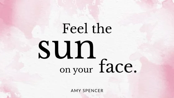 Feel the sun on your face.