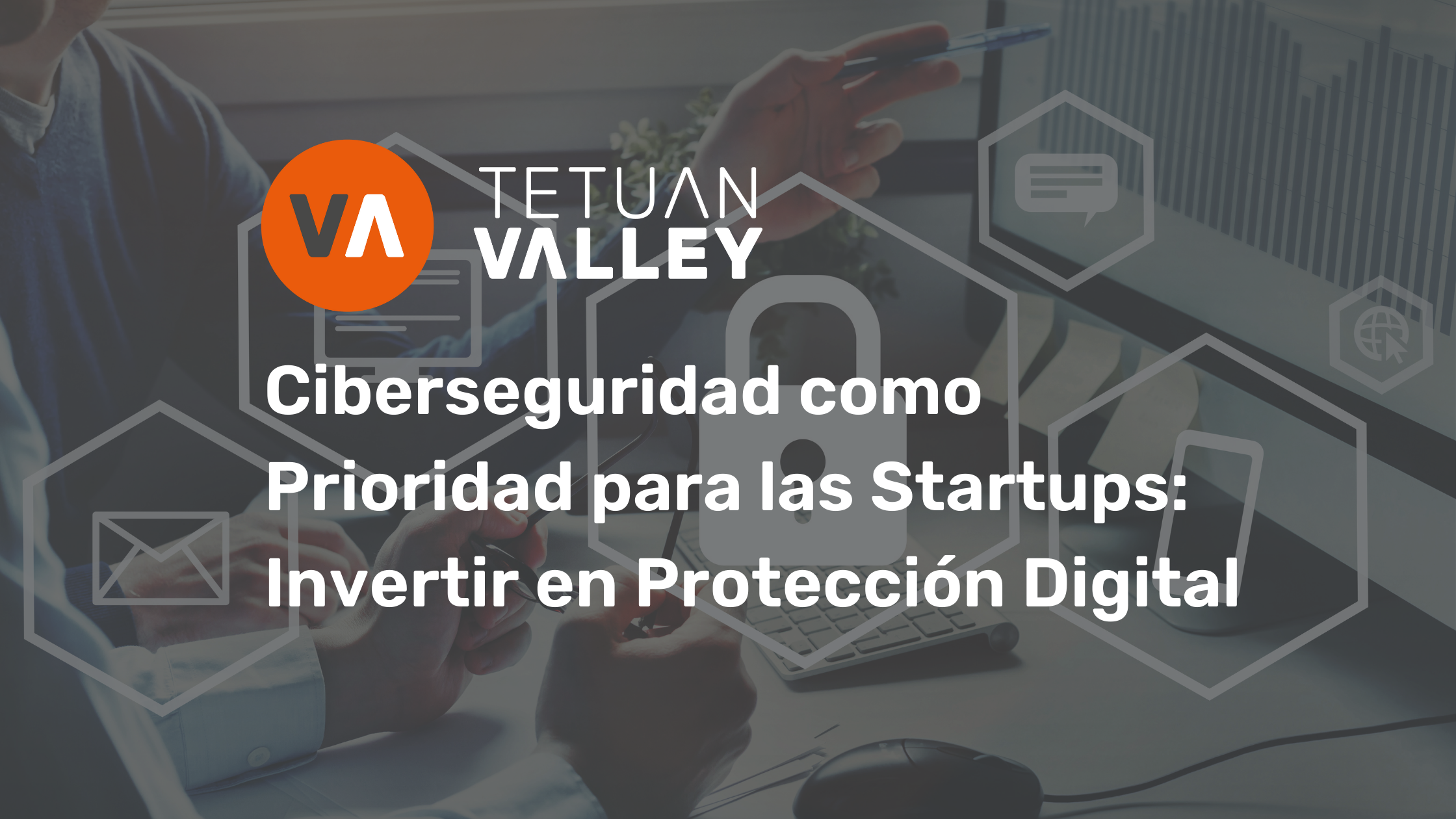 Ciberseguridad como prioridad para las startups: Invertir en protección digital