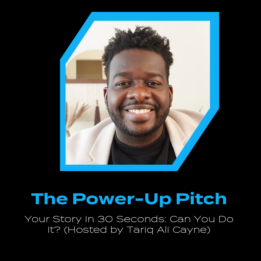 The Power-Up Pitch - Your Story In 30 Seconds: Can You Do It? (Hosted By Tariq Ali Cayne)