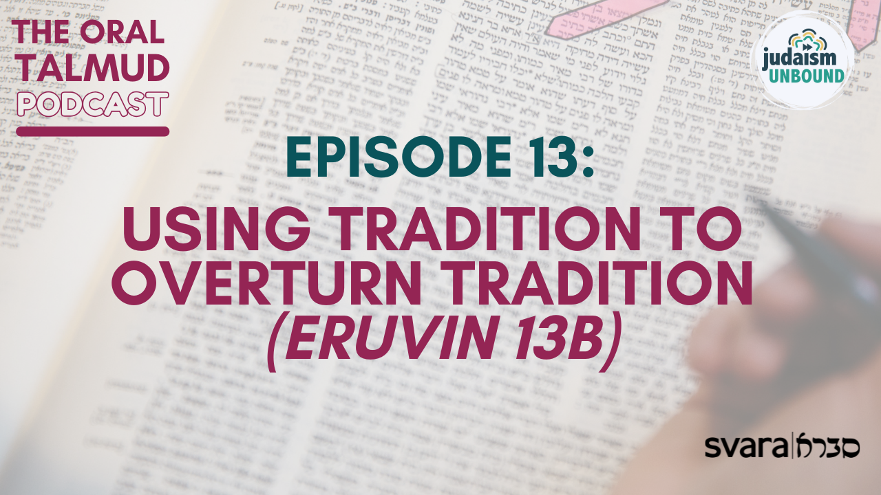 The Oral Talmud: Episode 13 - Using Tradition to Overturn Tradition (Eruvin 13b)