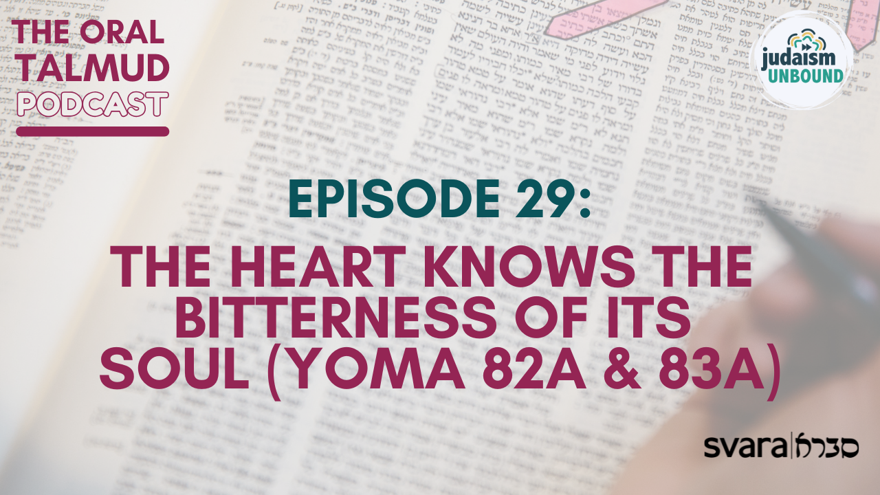 The Oral Talmud: Episode 29 - The Heart Knows The Bitterness of its Soul (Yoma 82a &amp; 83a)