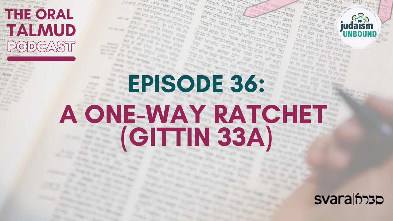 The Oral Talmud: Episode 36 - A One-Way Ratchet (Gittin 33a)