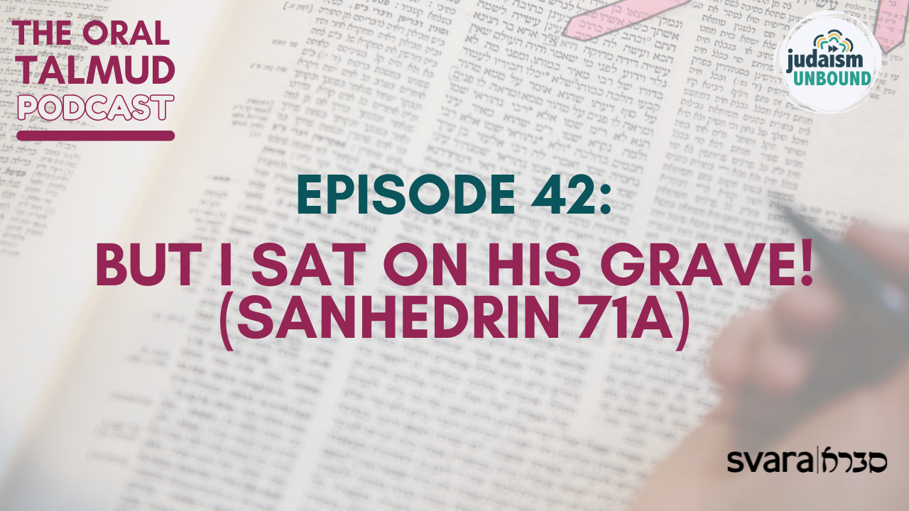 The Oral Talmud: Episode 42: But I Sat on His Grave! (Sanhedrin 71a)