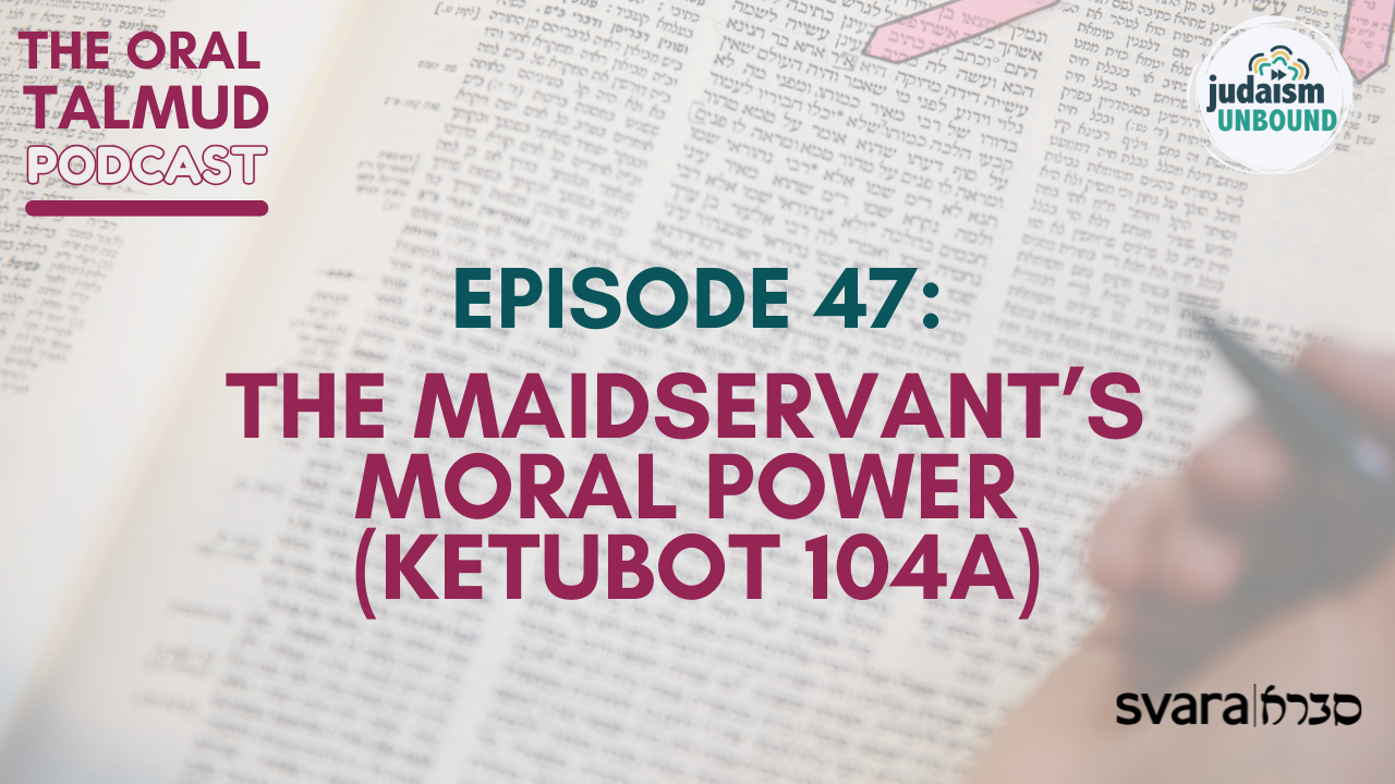 The Oral Talmud Episode 47: The Maidservant’s Moral Power (Ketubot 104a)