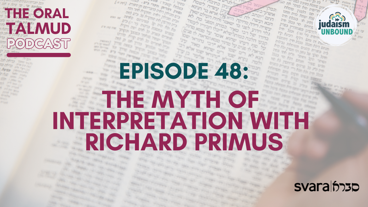 The Oral Talmud Episode 48: The Myth of Interpretation with Richard Primus