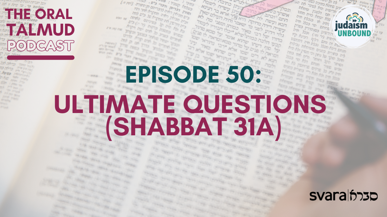 The Oral Talmud Episode 50: Ultimate Questions (Shabbat 31a)