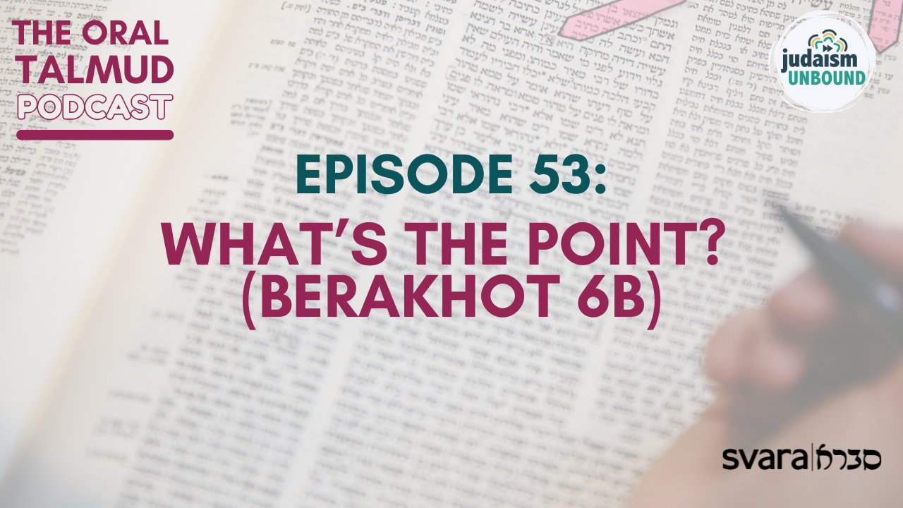 The Oral Talmud Episode 53: What’s the Point? (Berakhot 6b)